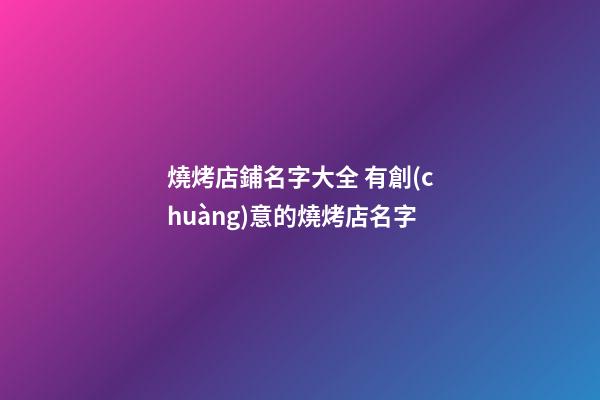 燒烤店鋪名字大全 有創(chuàng)意的燒烤店名字-第1張-店鋪起名-玄機(jī)派